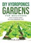 Image for DIY Hydroponics Gardens for Beginners : How to Quickly Grow Delicious Hydroponic Fruit