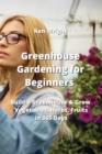 Image for Greenhouse Gardening for Beginners : Build a Greenhouse &amp; Grow Vegetables, Herbs, Fruits in 365 Days