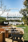 Image for Raised Bed Gardening for Beginners : Simple Steps to Constructing a Container and Planting all Year Round