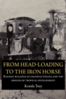 Image for From Head-Loading To The Iron Horse: Railway Building In Colonial Ghana And