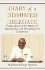 Image for Diary Of A Dismissed Delegate : Public Good At The Mercy Of Bureaucracy And Sycophancy In Cameroon