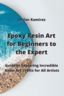 Image for Epoxy Resin Art for Beginners to the Experts : Guide to Exploring Incredible Risen Art Crafts for All Artists