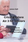 Image for Cricut Explore Air 3 for Seniors : DIY Projects to Help You Become a Professional Crafter