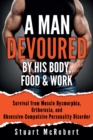 Image for A Man Devoured By His Body, Food &amp; Work : Survival from Muscle Dysmorphia, Orthorexia and Obsessive-Compulsive Personality Disorder