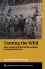Image for Taming the Wild : Aborigines and Racial Knowledge In Colonial Malaya