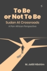 Image for To Be Or Not To Be : Sudan At Crossroads: A Pan-African Perspective
