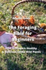 Image for The Foraging Bible for Beginners : How to Prepare Healthy &amp; Delicious Edible Wild Plants