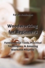 Image for Woodworking for Beginners : Fundamental Tools, Practical Techniques, &amp; Amazing Weekend Projects