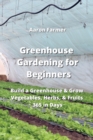 Image for Greenhouse Gardening for Beginners : Build a Greenhouse &amp; Grow Vegetables, Herbs, &amp; Fruits 365 in Days
