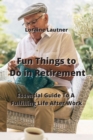 Image for Fun Things to Do in Retirement : Essential Guide To A Fullfilling Like After Work