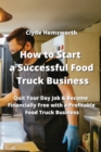 Image for How to Start a Successful Food Truck Business : Quit Your Day Job &amp; Become Financially Free With a Profitable Food Truck Business