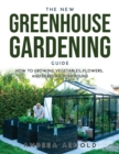 Image for The New Greenhouse Gardening Guide : How to Growing Vegetables, Flowers, and Herbs AllYear-round