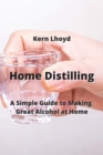 Image for Home Distilling : A Simple Guide to Making Great Alcohol at Home