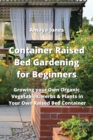 Image for Container Raised Bed Gardening for Beginners : Growing your Own Organic Vegetables, Herbs &amp; Plants in Your Own Raised Bed Container