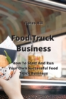 Image for Food Truck Business : How To Start And Run Your Own Successful Food Truck Business