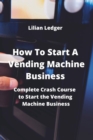 Image for How To Start A Vending Machine Business : Complete Crash Course to Start the Vending Machine Business