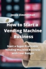 Image for How to Start a Vending Machine Business : Start a Super-Profitable Vending Machine Business With Low Budget