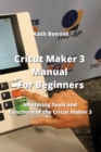 Image for Cricut Maker 3 Manual For Beginners : Mastering Tools and Functions of the Cricut Maker 3
