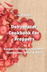 Image for Dehydrator Cookbook For Preppers : Recipes For Fruits, Vegetables, Mushrooms, Meat, &amp; More
