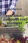 Image for Container Gardening for Beginners : Guide to Grow Fresh Organic Vegetables and Ornamental Plants in Pots and Tiny Spaces