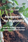 Image for Aquaponics for Beginners : Guide to Building Your Own Aquaponics Garden System