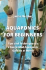 Image for Aquaponics for Beginners : Tips and Techniques to a Successful Aquaponic Garden at Home