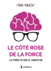 Image for Le côté rose de la force [electronic resource] : les femmes au coeur de l&#39;innovation / Pink Innov.
