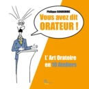 Image for Vous Avez Dit Orateur !: L&#39;art Oratoire En 10 Ateliers