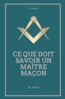 Image for Ce que doit savoir un Maitre Macon : Les Rites, l&#39;Origine des Grades, Legende d&#39;Hiram