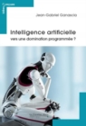 Image for Intelligence Artificielle: Vers Une Domination Programmee ?