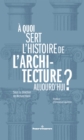 Image for A Quoi Sert L&#39;histoire De L&#39;architecture Aujourd&#39;hui ?