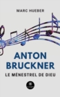Image for Anton Bruckner : Le menestrel de Dieu
