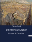 Image for Un pelerin d&#39;Angkor : Un essai de Pierre Loti