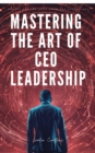 Image for Mastering the Art of CEO Leadership: Quotes and Insights from Top Executives