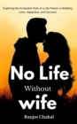 Image for No Life Without Wife: Exploring the Invaluable Role of a Life Partner in Building Love, Happiness, and Success