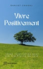 Image for Vivre Positivement: Idees Inspirantes pour une Vie Pleine de Joie