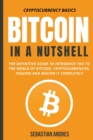 Image for Bitcoin in a Nutshell : The Definitive Guide to Introduce You to the World of Bitcoin, Cryptocurrencies, Trading and Master It Completely