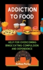 Image for Addiction To Food : Proven Help For Overcoming Binge Eating Compulsion And Dependence