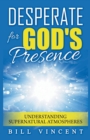 Image for Desperate for God&#39;s Presence : Understanding Supernatural Atmospheres