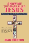 Image for Show Me This Man Called Jesus : The Message From the World to the Church