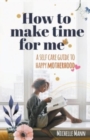Image for How to Make Time for me : A Self-Care Guide to Happy Motherhood