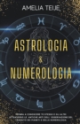 Image for Astrologia e Numerologia - Manuale Completo per Principianti - Impara a Conoscere te stesso e gli altri attraverso le Antiche Arti dell&#39; Osservazione del Transito dei Pianeti e della Numerologia