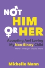 Image for Not &#39;Him&#39; or &#39;Her&#39; : Accepting and Loving My Non-Binary Child: Here&#39;s What You Should Know