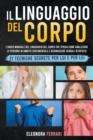 Image for Il Linguaggio del Corpo : L&#39;unico Manuale del Linguaggio del Corpo che Spiega Come Analizzare le Persone in Ambito Sentimentale e Riconoscere Segnali di Rifiuto. 21 Tecniche Segrete per Lui e per Lei