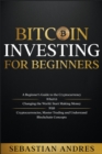 Image for Bitcoin investing for beginners : A Beginner&#39;s Guide to the Cryptocurrency Which Is Changing the World. Make Money with Cryptocurrencies, Master Trading and Understand Blockchain Concepts