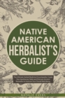 Image for Native American&#39;s Herbalist&#39;s Guide : The Ultimate Herbal Medicine Encyclopedia. Create Your Apothecary Table and Discover Ancient Remedies to Improve Your Overall Well-Being