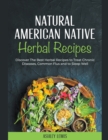 Image for Natural American Native Herbal Recipes : Discover The Best Herbal Recipes to Treat Chronic Diseases, Common Flus and to Sleep Well
