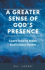 Image for A Greater Sense of God&#39;s Presence : Learn How to Make God&#39;s Glory Visible