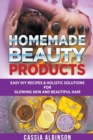Image for Homemade Beauty Products : Easy DIY Recipes &amp; Holistic Solutions for Glowing Skin and Beautiful Hair