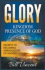 Image for Glory : Kingdom Presence Of God: Secrets to Becoming Ambassadors of Christ
